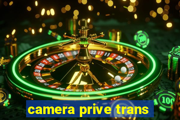 camera prive trans